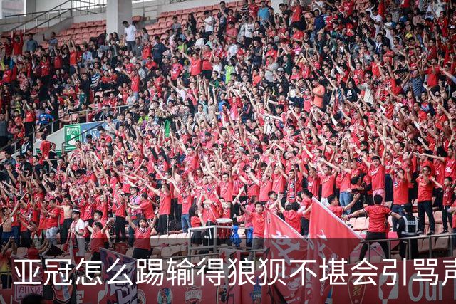 亚冠怎么踢?输得狼狈不堪会引骂声 更会得罪亚足联